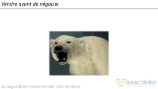 La négociation commerciale coté vendeur
Vendre avant de négocier
 