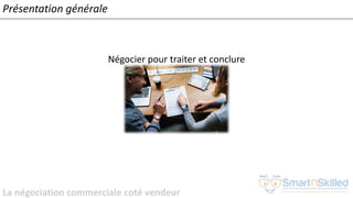 La négociation commerciale coté vendeur
Présentation générale
Négocier pour traiter et conclure
 