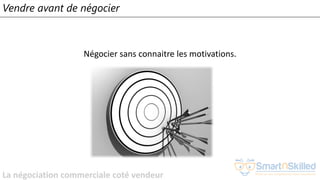 La négociation commerciale coté vendeur
Vendre avant de négocier
Négocier sans connaitre les motivations.
 