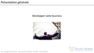 La négociation commerciale coté vendeur
Présentation générale
Développer votre business
 