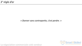 La négociation commerciale coté vendeur
3° règle d’or
« Donner sans contrepartie, c’est perdre. »
 