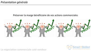 La négociation commerciale coté vendeur
Présentation générale
Préserver la marge bénéficiaire de vos actions commerciales
 