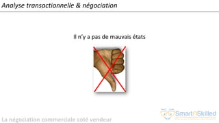 La négociation commerciale coté vendeur
Analyse transactionnelle & négociation
Il n’y a pas de mauvais états
 