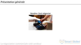 La négociation commerciale coté vendeur
Vendre c’est négocier
Présentation générale
 
