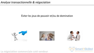 La négociation commerciale coté vendeur
Analyse transactionnelle & négociation
Éviter les jeux de pouvoir et/ou de domination
 