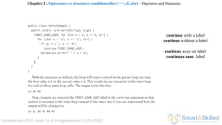 Formation OCA Java Se 8 Programmer (1Z0-808)
continue with a label
continue without a label
continue avec un label
continues sans label
Chapitre 2 : Opérateurs et structures conditionnelles ( > =, if, else) ~ Operators and Statments
 