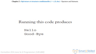 Formation OCA Java Se 8 Programmer (1Z0-808)
Chapitre 2 : Opérateurs et structures conditionnelles ( > =, if, else) ~ Operators and Statments
 