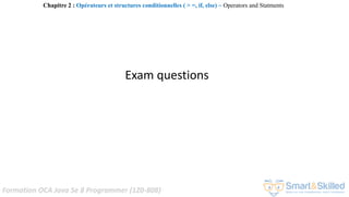 Formation OCA Java Se 8 Programmer (1Z0-808)
Exam questions
Chapitre 2 : Opérateurs et structures conditionnelles ( > =, if, else) ~ Operators and Statments
 