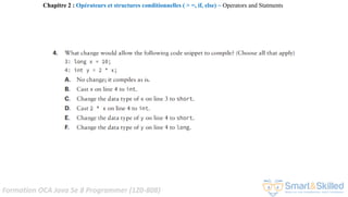 Formation OCA Java Se 8 Programmer (1Z0-808)
Chapitre 2 : Opérateurs et structures conditionnelles ( > =, if, else) ~ Operators and Statments
 