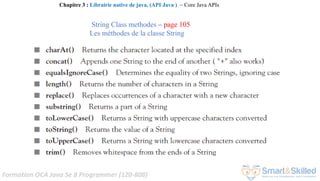 Formation OCA Java Se 8 Programmer (1Z0-808)
String Class methodes – page 105
Les méthodes de la classe String
Chapitre 3 : Librairie native de java, (API Java ) ~ Core Java APIs
 