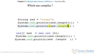 Formation OCA Java Se 8 Programmer (1Z0-808)
Which one compiles ?
Chapitre 3 : Librairie native de java, (API Java ) ~ Core Java APIs
 