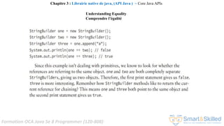 Formation OCA Java Se 8 Programmer (1Z0-808)
Understanding Equality
Comprendre l’égalité
Chapitre 3 : Librairie native de java, (API Java ) ~ Core Java APIs
 