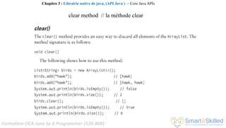 Formation OCA Java Se 8 Programmer (1Z0-808)
Chapitre 3 : Librairie native de java, (API Java ) ~ Core Java APIs
clear method // la méthode clear
 