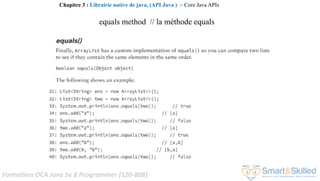 Formation OCA Java Se 8 Programmer (1Z0-808)
Chapitre 3 : Librairie native de java, (API Java ) ~ Core Java APIs
equals method // la méthode equals
 