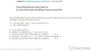 Formation OCA Java Se 8 Programmer (1Z0-808)
Chapitre 3 : Librairie native de java, (API Java ) ~ Core Java APIs
Converting between array and List
La conversion entre un tableau ( array) et une liste
 