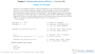 Formation OCA Java Se 8 Programmer (1Z0-808)
Wrapper are immutable
Chapitre 3 : Librairie native de java, (API Java ) ~ Core Java APIs
 