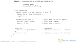 Formation OCA Java Se 8 Programmer (1Z0-808)
Example of Boxing
Exemple d’utilisation du Boxing
Chapitre 3 : Librairie native de java, (API Java ) ~ Core Java APIs
 