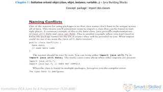 Formation OCA Java Se 8 Programmer (1Z0-808)
Concept package : import des classes
Chapitre 1 : Initiation orienté objet (class, objet, instance, variable ..) ~ Java Building Blocks
 