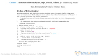 Formation OCA Java Se 8 Programmer (1Z0-808)
Block d’initialisation // Instance Initializer Blocks
Chapitre 1 : Initiation orienté objet (class, objet, instance, variable ..) ~ Java Building Blocks
 