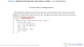 Formation OCA Java Se 8 Programmer (1Z0-808)
Le ramasse miette // Garbage Collection
Chapitre 1 : Initiation orienté objet (class, objet, instance, variable ..) ~ Java Building Blocks
 