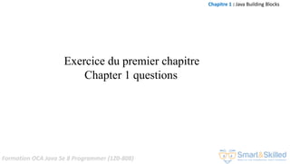Formation OCA Java Se 8 Programmer (1Z0-808)
Exercice du premier chapitre
Chapter 1 questions
Chapitre 1 : Java Building Blocks
 