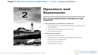 Formation OCA Java Se 8 Programmer (1Z0-808)
Chapitre 2 : Opérateurs et structures conditionnelles ( > =, if, else) ~ Operators and Statments
 