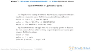 Formation OCA Java Se 8 Programmer (1Z0-808)
Equality Operators ( Opérateurs d'égalité )
Chapitre 2 : Opérateurs et structures conditionnelles ( > =, if, else) ~ Operators and Statments
 