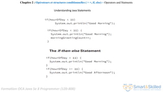 Formation OCA Java Se 8 Programmer (1Z0-808)
Understanding Java Statements
Chapitre 2 : Opérateurs et structures conditionnelles ( > =, if, else) ~ Operators and Statments
 
