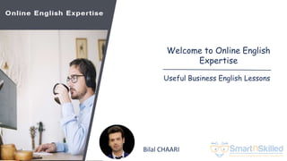 Online English Expertise
Bilel CHAARI
Formateur
Welcome to Online English
Expertise
Useful Business English Lessons
Bilal CHAARI
 