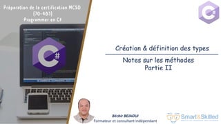 Préparation de la certification MCSD 70-483: Programmer en C#
Création & définition des types
Béchir BEJAOUI
Formateur et consultant indépendant
Notes sur les méthodes
Partie II
 