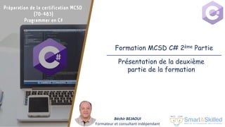 Préparation de la certification MCSD 70-483: Programmer en C#
Formation MCSD C# 2ème Partie
Béchir BEJAOUI
Formateur et consultant indépendant
Présentation de la deuxième
partie de la formation
 