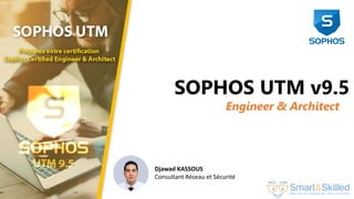 Formation Sophos UTM Certified Engineer & Architect
SOPHOS UTM v9.5
Engineer & Architect
Djawad KASSOUS
Consultant Réseau et Sécurité
 