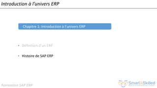 Formation SAP ERP
Introduction à l’univers ERP
Chapitre 1: Introduction à l’univers ERP
• Définition d’un ERP
• Histoire de SAP ERP
 