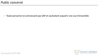 Formation SAP ERP
Public concerné
• Toute personne ne connaissant pas SAP et souhaitant acquérir une vue d'ensemble
 