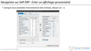 Formation SAP ERP
Navigation sur SAP ERP : Créer un affichage personnalisé
• Lorsque vous souhaitez inclure/exclure des champs, cliquez sur :
 