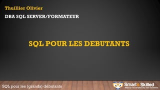 Thuillier Olivier
DBA SQL SERVER/FORMATEUR
SQL POUR LES DEBUTANTS
SQL pour les (grands) débutants
 