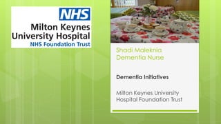 Shadi Maleknia
Dementia Nurse
Dementia Initiatives
Milton Keynes University
Hospital Foundation Trust
 