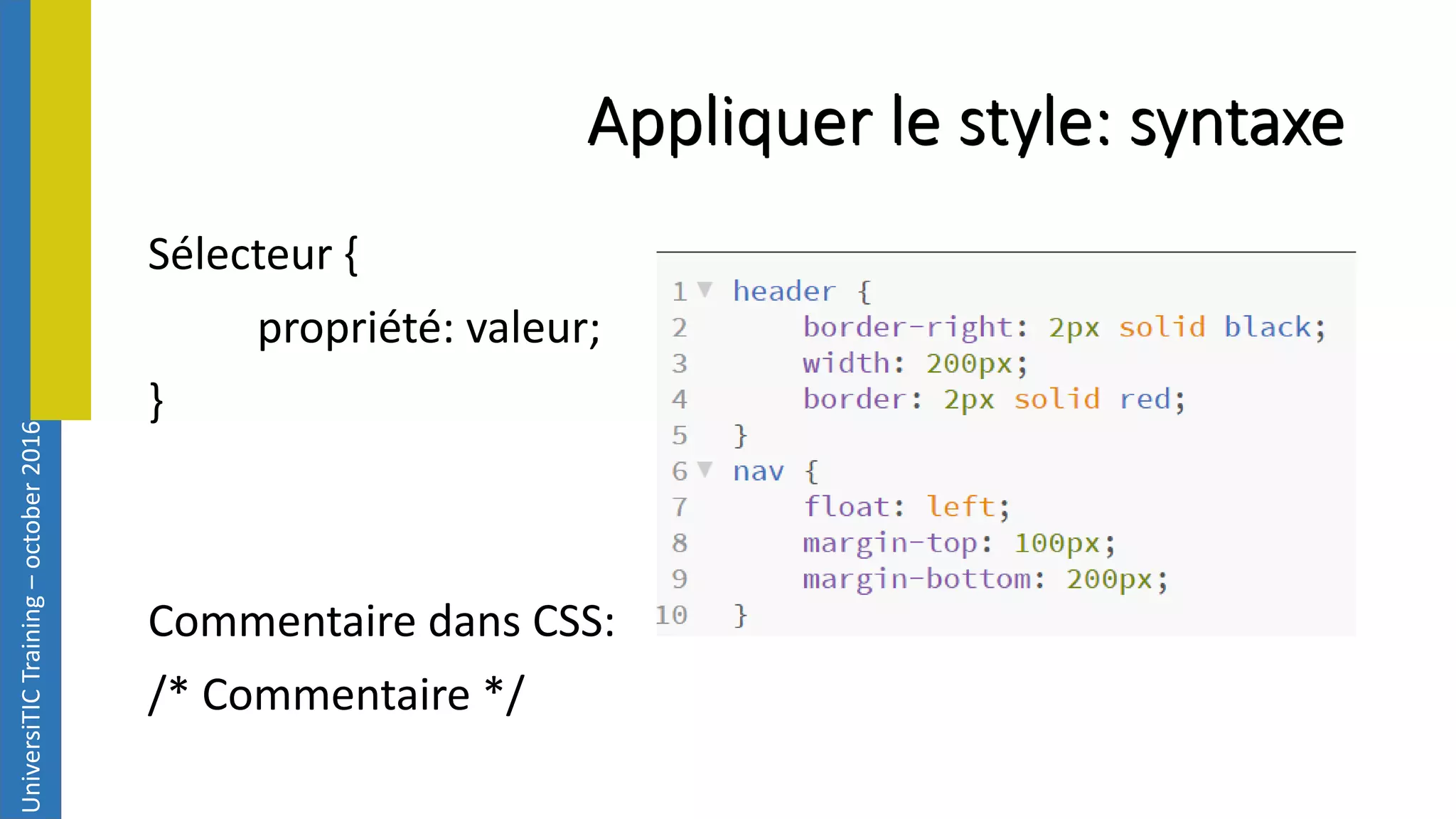 UniversiTICTraining–october2016 Appliquer le style: syntaxe Sélecteur { propriété: valeur; } Commentaire dans CSS: /* Commentaire */ 