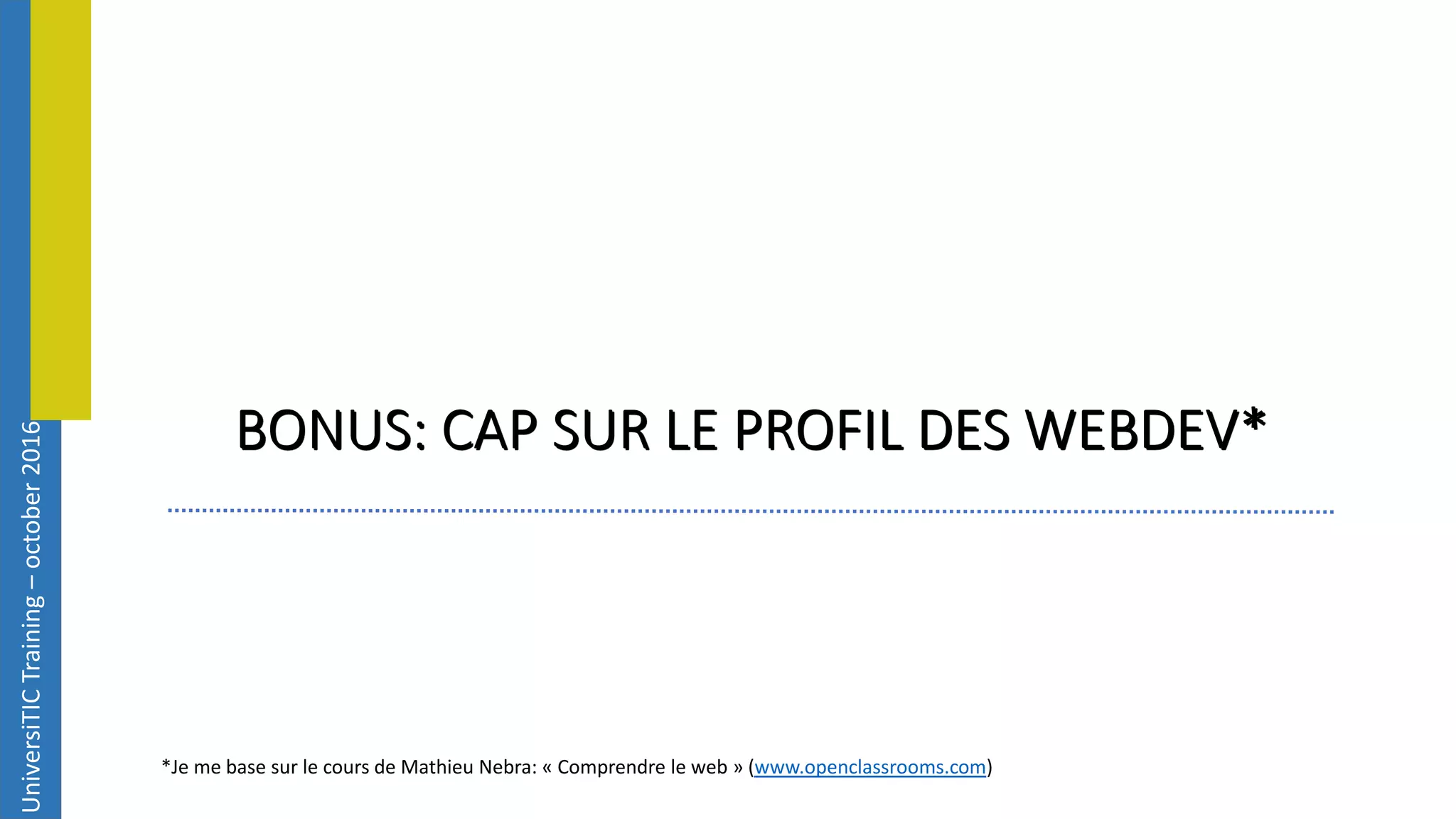 UniversiTICTraining–october2016 BONUS: CAP SUR LE PROFIL DES WEBDEV* *Je me base sur le cours de Mathieu Nebra: « Comprendre le web » (www.openclassrooms.com) 