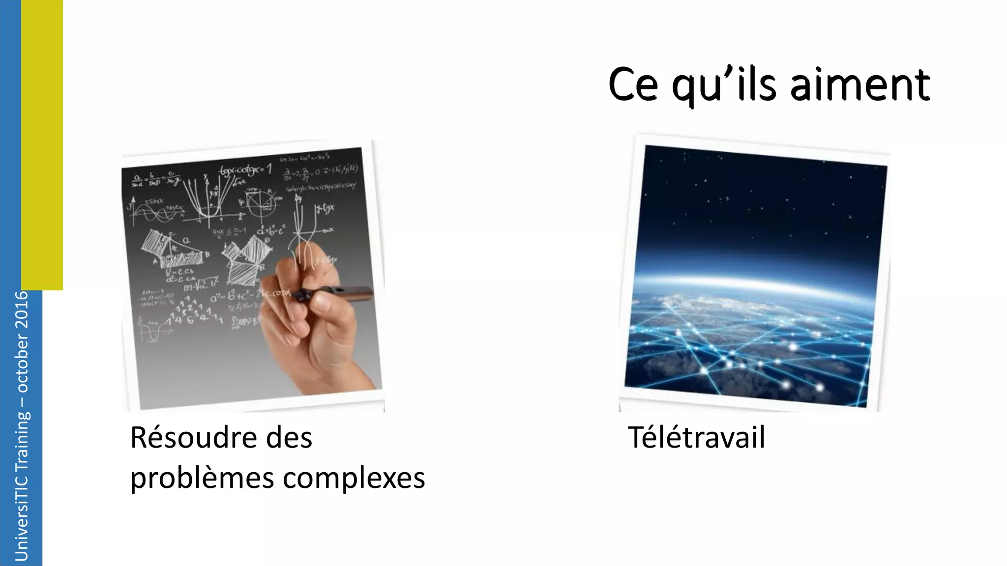 UniversiTICTraining–october2016 Ce qu’ils aiment Résoudre des problèmes complexes Télétravail 