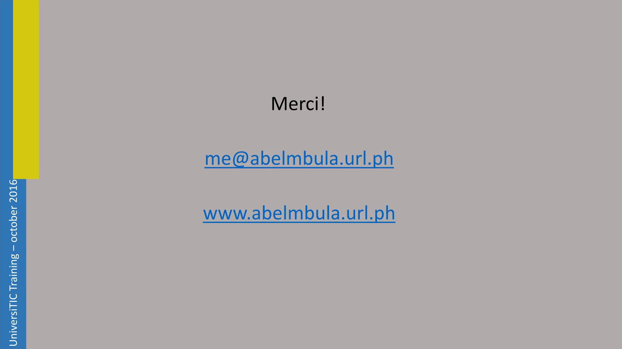 UniversiTICTraining–october2016 Merci! me@abelmbula.url.ph www.abelmbula.url.ph 