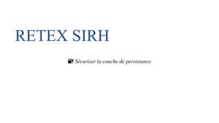 RETEX SIRH
🔐 Sécuriser la couche de persistance
 