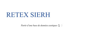 RETEX SIERH
Partir d’une base de données exotiques 🌴 🥹
 