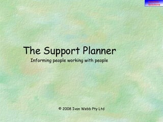 The Support Planner Informing people working with people © 2008  Ivan Webb Pty Ltd 