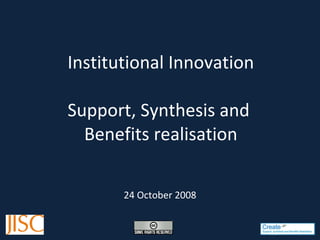 Institutional Innovation Support, Synthesis and  Benefits realisation 24 October 2008 