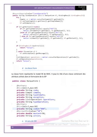 DEF (DEVELOPPEMENT/ ENCADREMENT/FORMATION)
31 janvier
2015
16
d. La classe Form
La classe Form représente le model M de MVC. Il joue le rôle d’une classe contenant des
attributs utilisés dans le formulaire de la JSP
e. Un peu de CSS
 