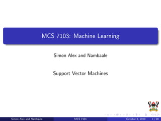 MCS 7103: Machine Learning
Simon Alex and Nambaale
Support Vector Machines
Simon Alex and Nambaale MCS 7101 October 8, 2019 1 / 28
 