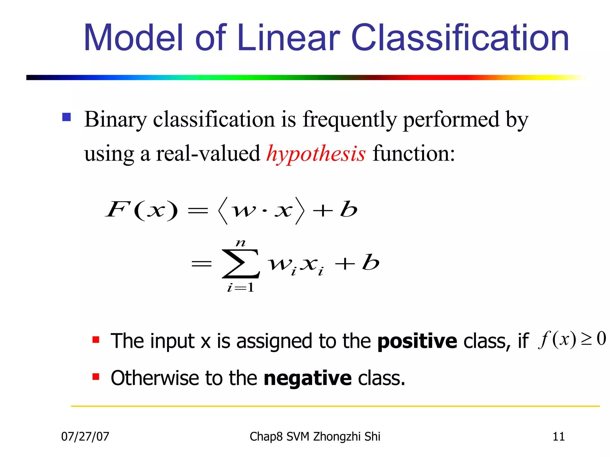 Model of Linear Classification Binary classification is frequently performed by using a real-valued  hypothesis  function: The input x is assigned to the  positive  class, if Otherwise to the  negative  class. 