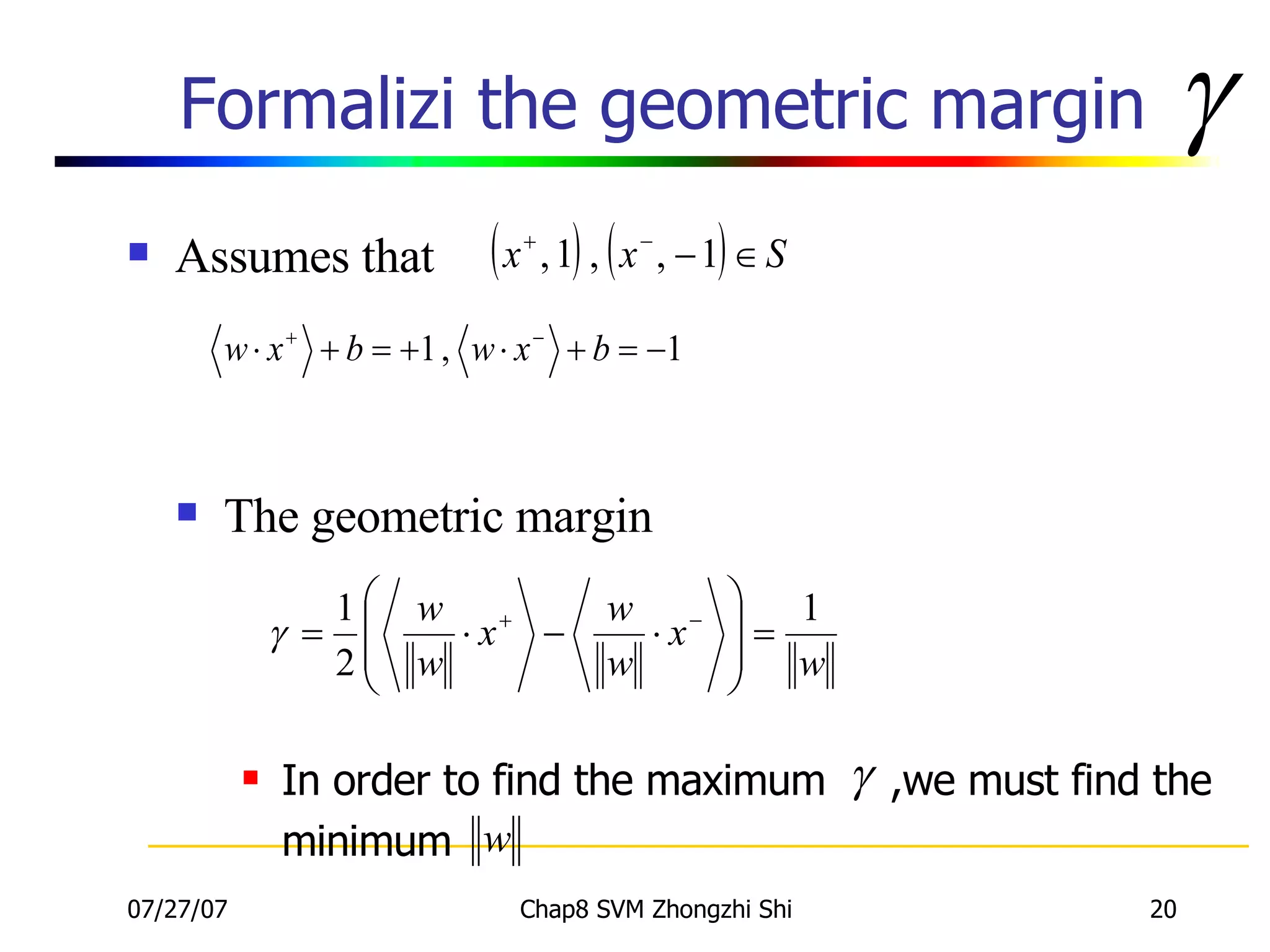 Formalizi the geometric margin Assumes that  The geometric margin  In order to find the maximum  ,we must find the minimum  