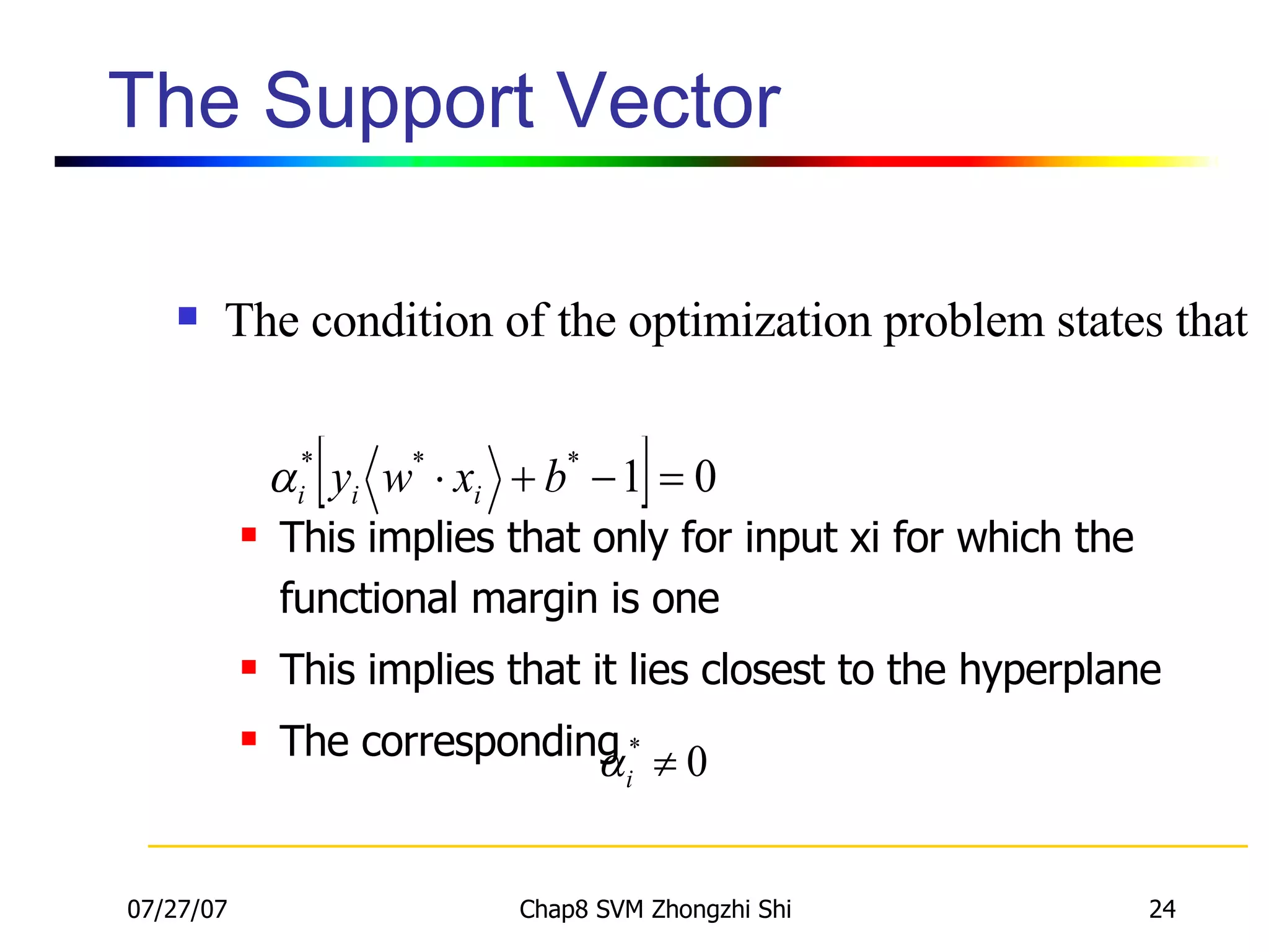 The Support Vector The condition of the optimization problem states that This implies that only for input xi for which the functional margin is one  This implies that it lies closest to the hyperplane The corresponding  